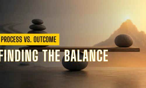Process vs. Outcome: Finding the Balance