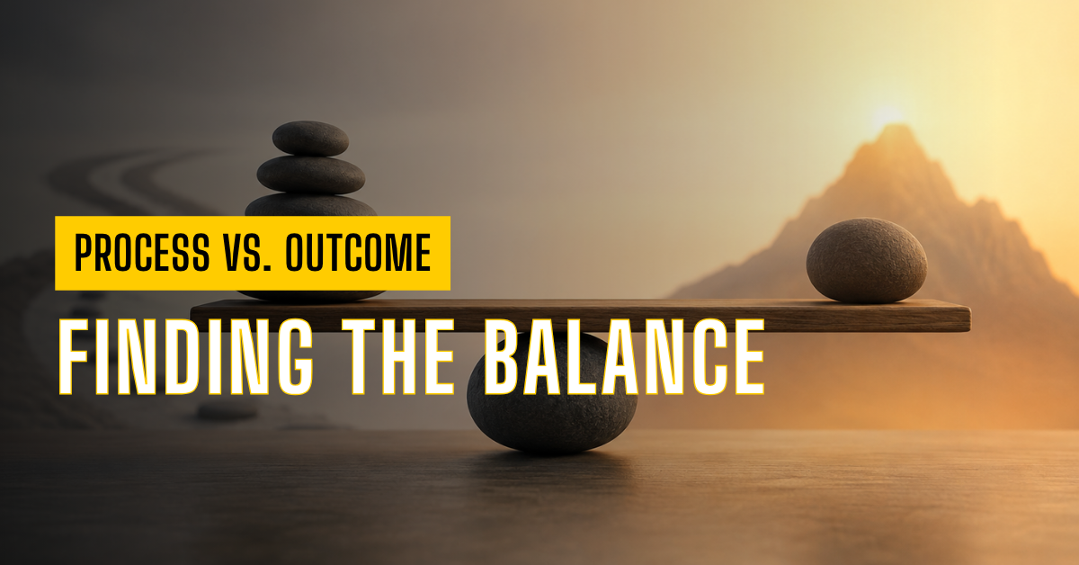 Process vs. Outcome: Finding the Balance